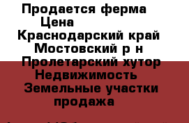 Продается ферма. › Цена ­ 4 200 000 - Краснодарский край, Мостовский р-н, Пролетарский хутор Недвижимость » Земельные участки продажа   